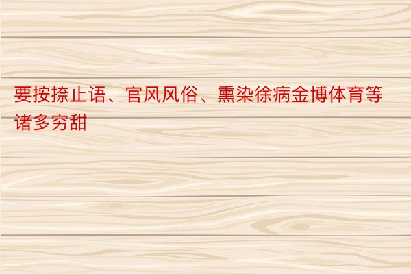 要按捺止语、官风风俗、熏染徐病金博体育等诸多穷甜