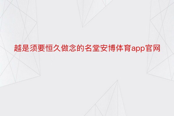 越是须要恒久做念的名堂安博体育app官网