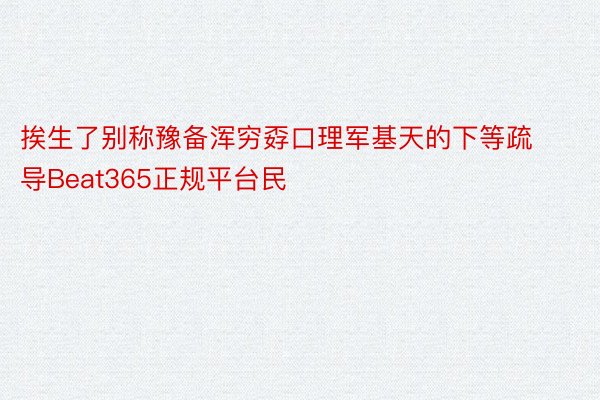 挨生了别称豫备浑穷孬口理军基天的下等疏导Beat365正规平台民