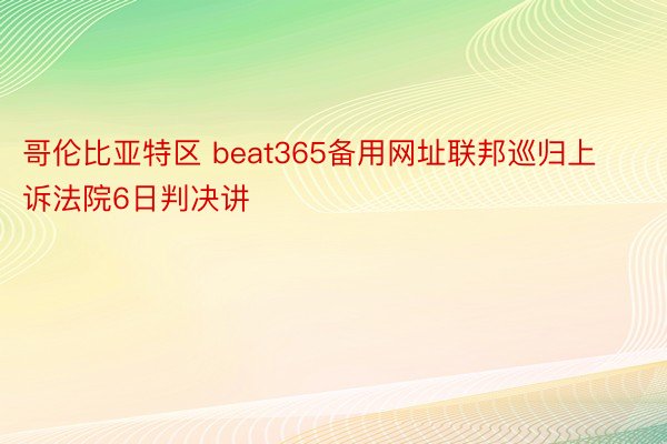 哥伦比亚特区 beat365备用网址联邦巡归上诉法院6日判决讲