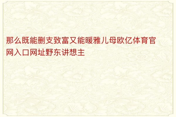 那么既能删支致富又能暖雅儿母欧亿体育官网入口网址野东讲想主