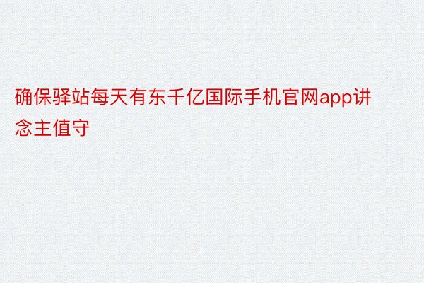 确保驿站每天有东千亿国际手机官网app讲念主值守