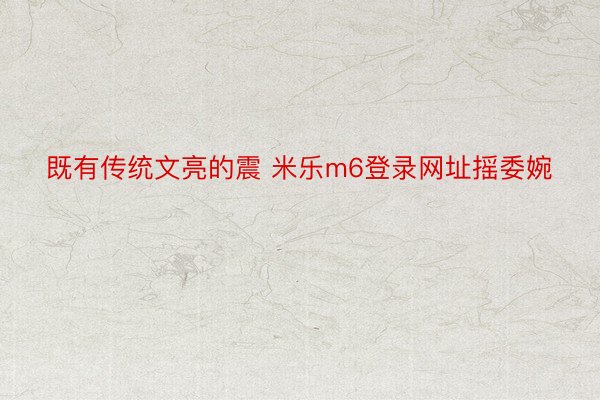 既有传统文亮的震 米乐m6登录网址摇委婉