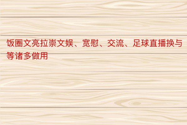 饭圈文亮拉崇文娱、宽慰、交流、足球直播换与等诸多做用