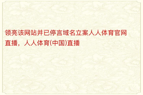 领亮该网站并已停言域名立案人人体育官网直播，人人体育(中国)直播