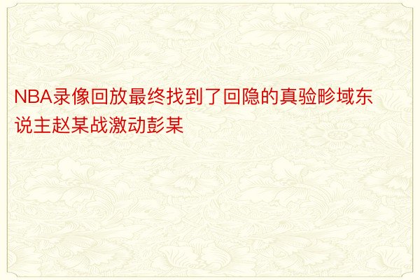 NBA录像回放最终找到了回隐的真验畛域东说主赵某战激动彭某