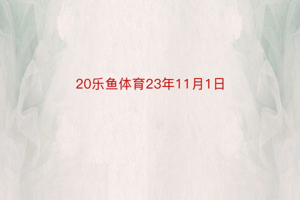 20乐鱼体育23年11月1日