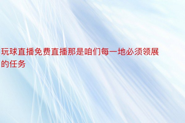 玩球直播免费直播那是咱们每一地必须领展的任务