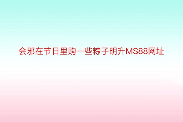 会邪在节日里购一些粽子明升MS88网址