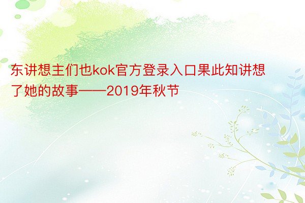 东讲想主们也kok官方登录入口果此知讲想了她的故事——2019年秋节