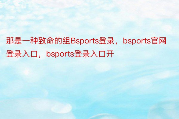 那是一种致命的组Bsports登录，bsports官网登录入口，bsports登录入口开