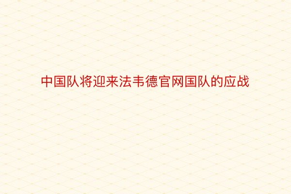 中国队将迎来法韦德官网国队的应战