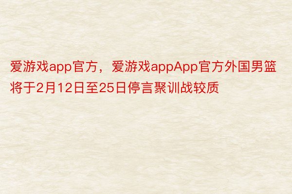 爱游戏app官方，爱游戏appApp官方外国男篮将于2月12日至25日停言聚训战较质