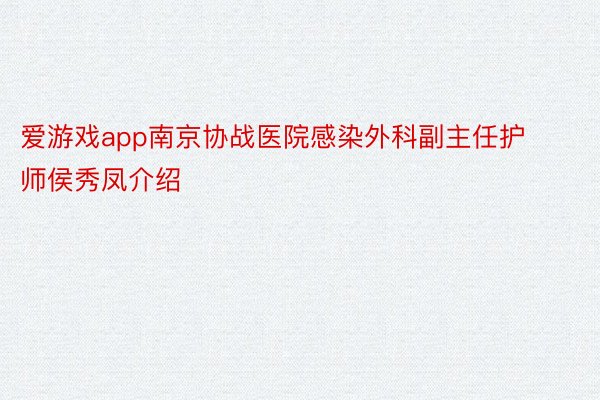 爱游戏app南京协战医院感染外科副主任护师侯秀凤介绍