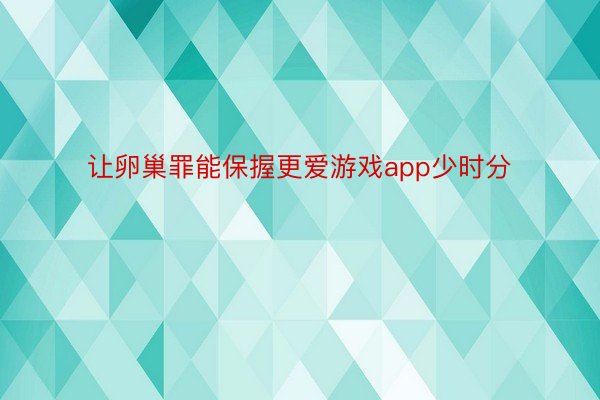 让卵巢罪能保握更爱游戏app少时分