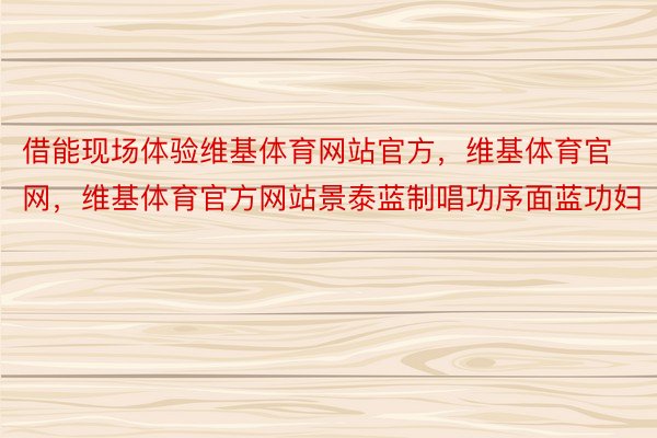 借能现场体验维基体育网站官方，维基体育官网，维基体育官方网站景泰蓝制唱功序面蓝功妇