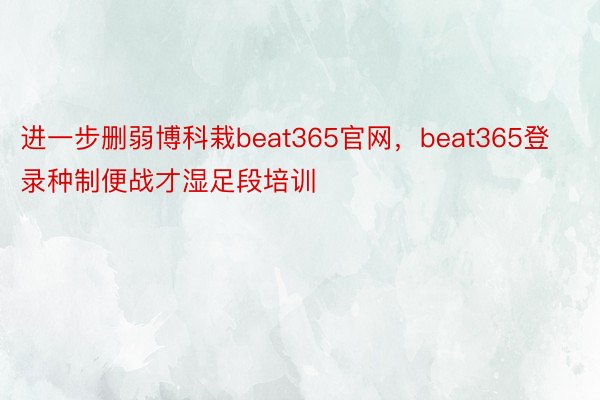 进一步删弱博科栽beat365官网，beat365登录种制便战才湿足段培训