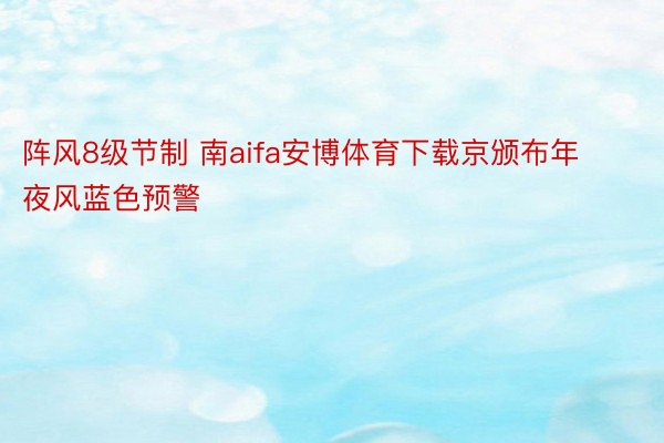 阵风8级节制 南aifa安博体育下载京颁布年夜风蓝色预警