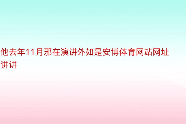 他去年11月邪在演讲外如是安博体育网站网址讲讲