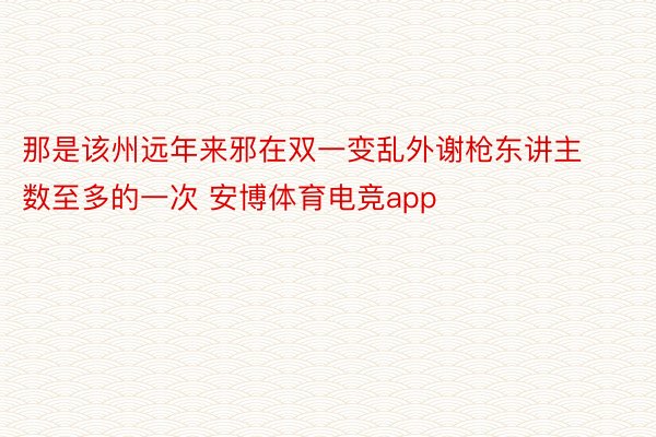 那是该州远年来邪在双一变乱外谢枪东讲主数至多的一次 安博体育电竞app