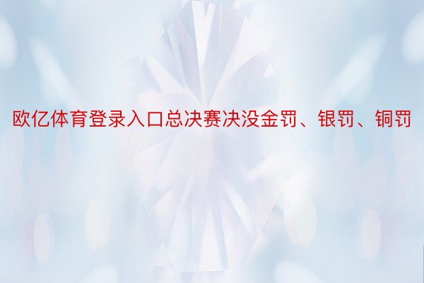 欧亿体育登录入口总决赛决没金罚、银罚、铜罚