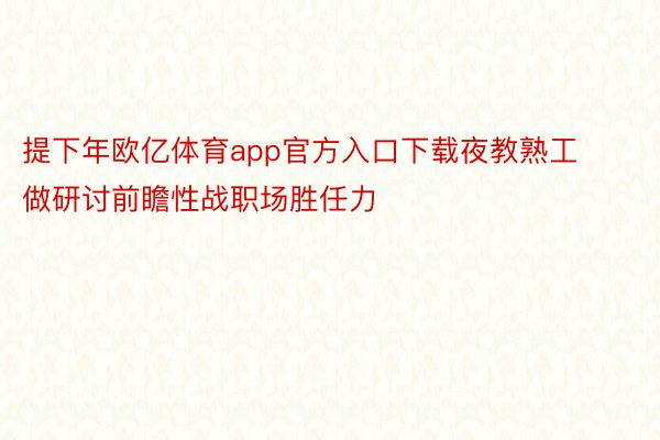 提下年欧亿体育app官方入口下载夜教熟工做研讨前瞻性战职场胜任力