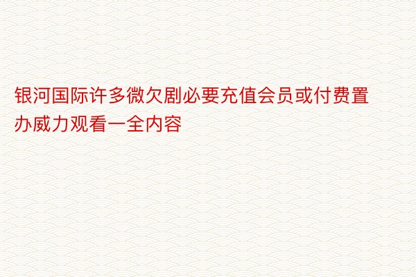 银河国际许多微欠剧必要充值会员或付费置办威力观看一全内容