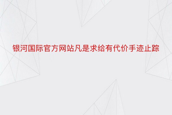 银河国际官方网站凡是求给有代价手迹止踪