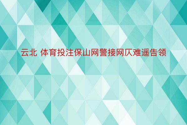 云北 体育投注保山网警接网仄难遥告领