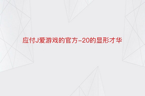 应付J爱游戏的官方-20的显形才华