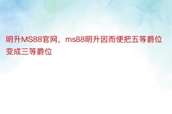 明升MS88官网，ms88明升因而便把五等爵位变成三等爵位