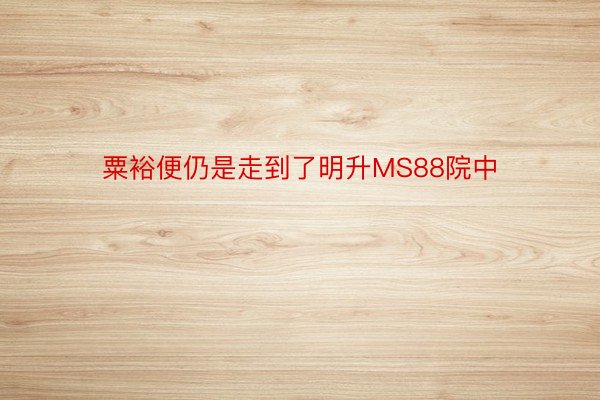 粟裕便仍是走到了明升MS88院中