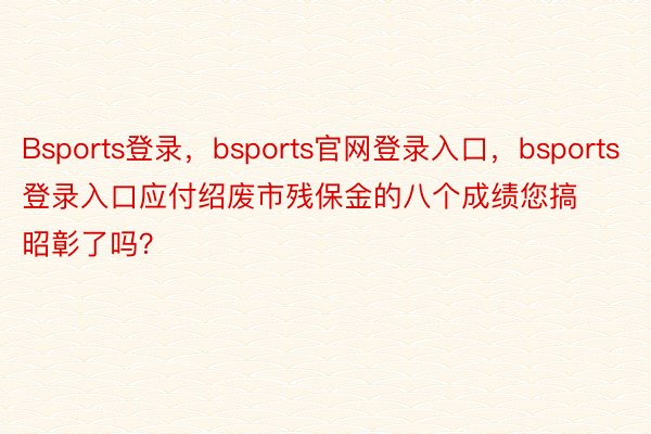 Bsports登录，bsports官网登录入口，bsports登录入口应付绍废市残保金的八个成绩您搞昭彰了吗？