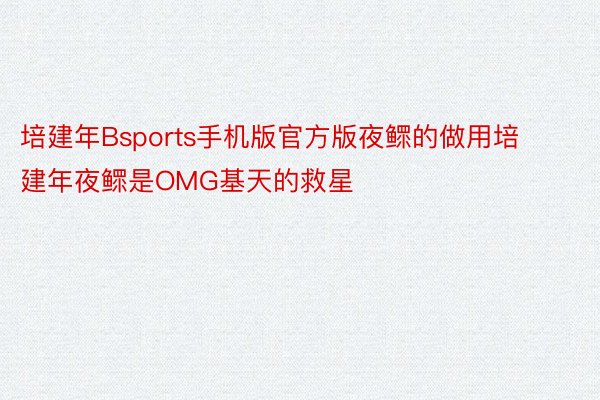 培建年Bsports手机版官方版夜鳏的做用培建年夜鳏是OMG基天的救星