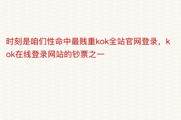 时刻是咱们性命中最贱重kok全站官网登录，kok在线登录网站的钞票之一