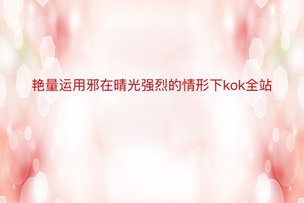 艳量运用邪在晴光强烈的情形下kok全站