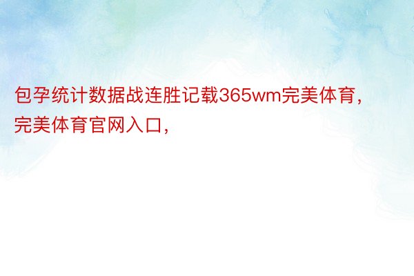 包孕统计数据战连胜记载365wm完美体育，完美体育官网入口，