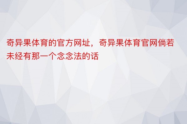 奇异果体育的官方网址，奇异果体育官网倘若未经有那一个念念法的话