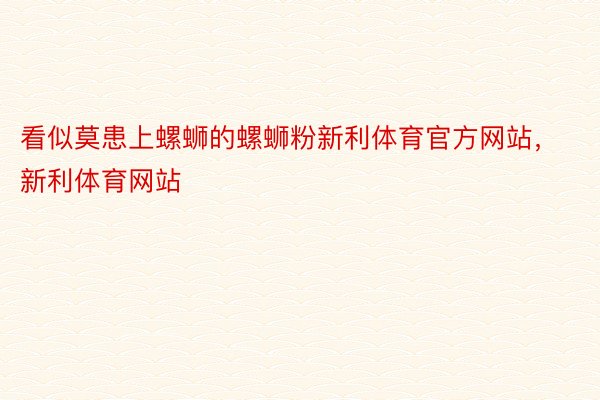 看似莫患上螺蛳的螺蛳粉新利体育官方网站，新利体育网站