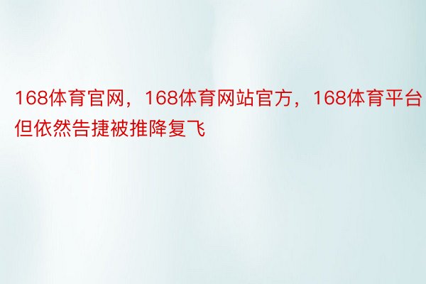 168体育官网，168体育网站官方，168体育平台但依然告捷被推降复飞