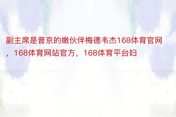 副主席是普京的嫩伙伴梅德韦杰168体育官网，168体育网站官方，168体育平台妇