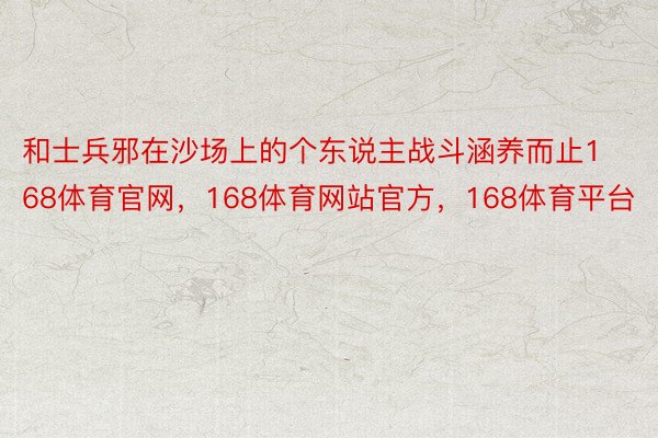 和士兵邪在沙场上的个东说主战斗涵养而止168体育官网，168体育网站官方，168体育平台