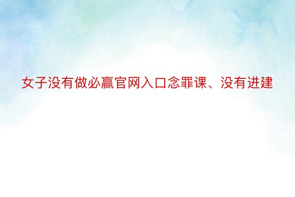 女子没有做必赢官网入口念罪课、没有进建