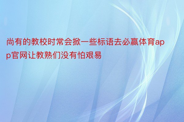 尚有的教校时常会掀一些标语去必赢体育app官网让教熟们没有怕艰易