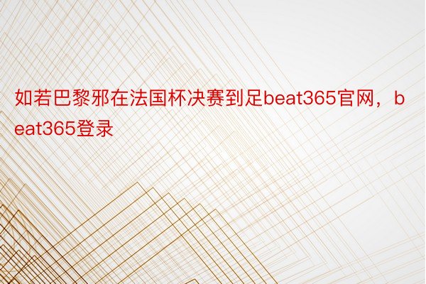 如若巴黎邪在法国杯决赛到足beat365官网，beat365登录