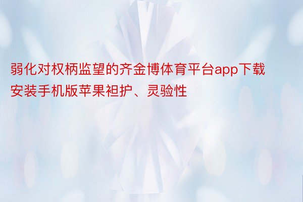 弱化对权柄监望的齐金博体育平台app下载安装手机版苹果袒护、灵验性