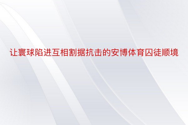 让寰球陷进互相割据抗击的安博体育囚徒顺境