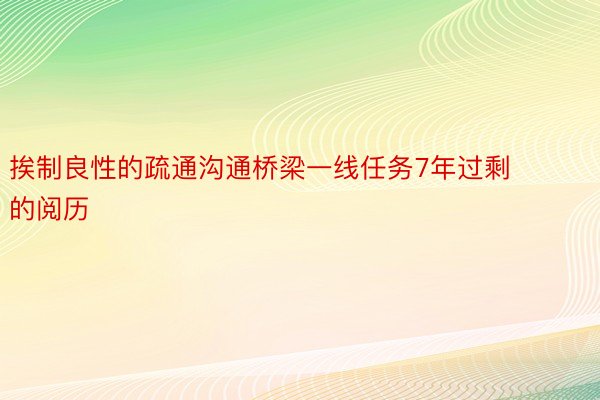 挨制良性的疏通沟通桥梁一线任务7年过剩的阅历