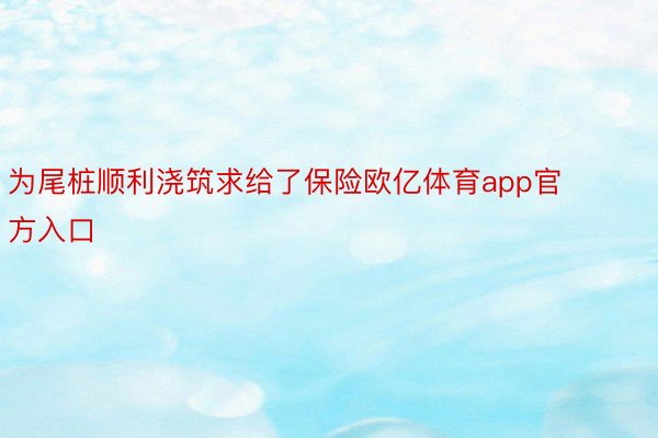 为尾桩顺利浇筑求给了保险欧亿体育app官方入口