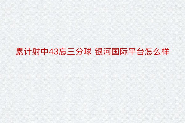 累计射中43忘三分球 银河国际平台怎么样